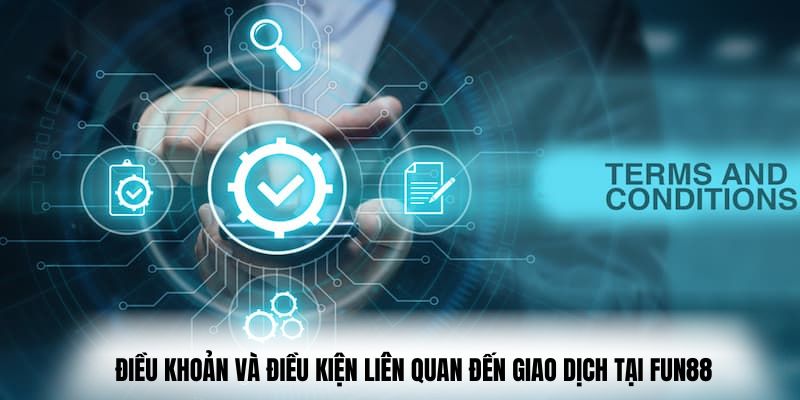 Điều khoản và điều kiện liên quan đến giao dịch tại Fun88