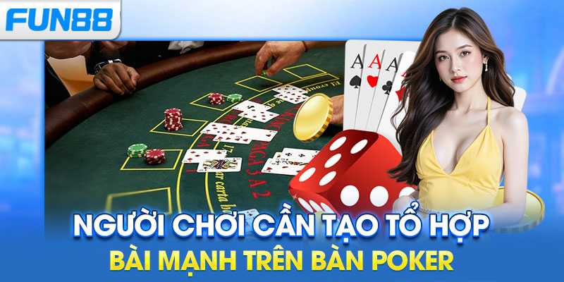 Người chơi cần tạo tổ hợp bài mạnh trên bàn poker