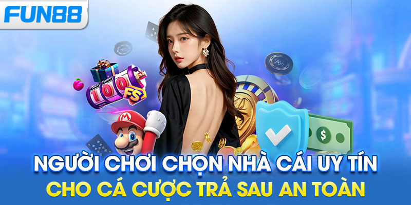 Người chơi chọn nhà cái uy tín cho cá cược trả sau an toàn